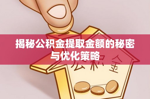 双牌揭秘公积金提取金额的秘密与优化策略