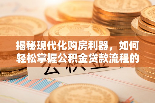 双牌揭秘现代化购房利器，如何轻松掌握公积金贷款流程的每一个细节