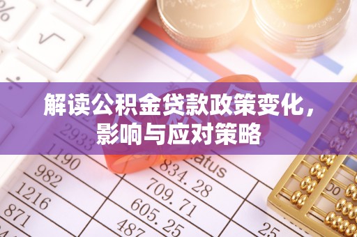 双牌解读公积金贷款政策变化，影响与应对策略
