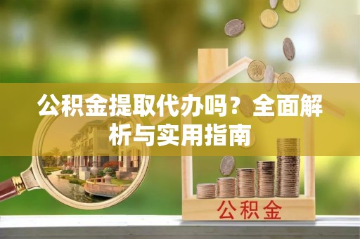 双牌公积金提取代办吗？全面解析与实用指南