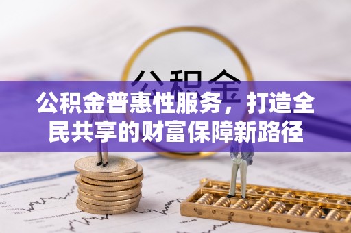 双牌公积金普惠性服务，打造全民共享的财富保障新路径