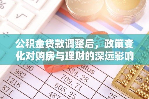双牌公积金贷款调整后，政策变化对购房与理财的深远影响