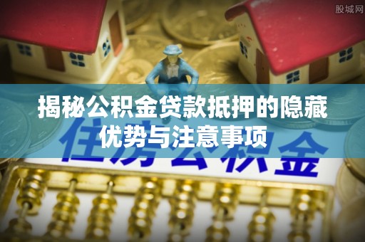 双牌揭秘公积金贷款抵押的隐藏优势与注意事项