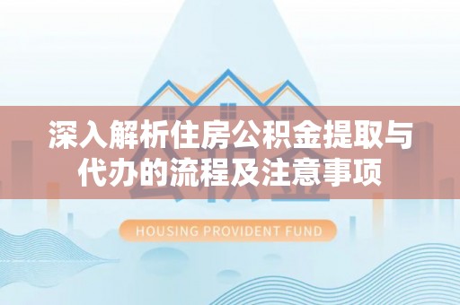 双牌深入解析住房公积金提取与代办的流程及注意事项