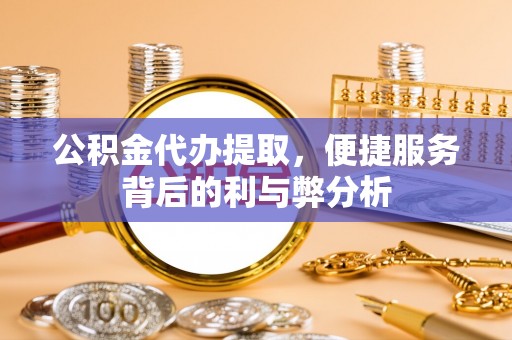 双牌公积金代办提取，便捷服务背后的利与弊分析
