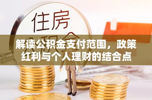 双牌解读公积金支付范围，政策红利与个人理财的结合点