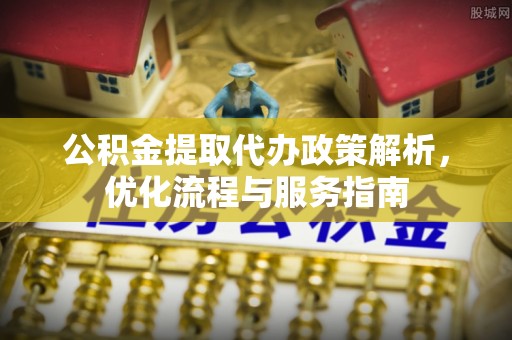 双牌公积金提取代办政策解析，优化流程与服务指南