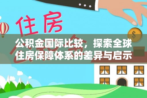 双牌公积金国际比较，探索全球住房保障体系的差异与启示