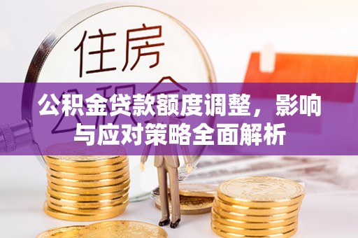 双牌公积金贷款额度调整，影响与应对策略全面解析