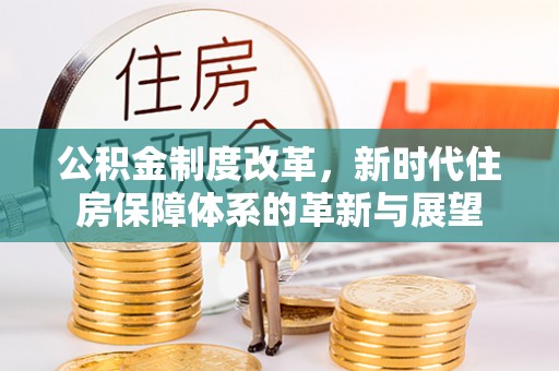 双牌公积金制度改革，新时代住房保障体系的革新与展望