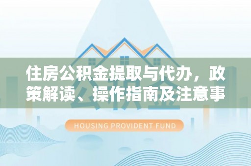 双牌住房公积金提取与代办，政策解读、操作指南及注意事项