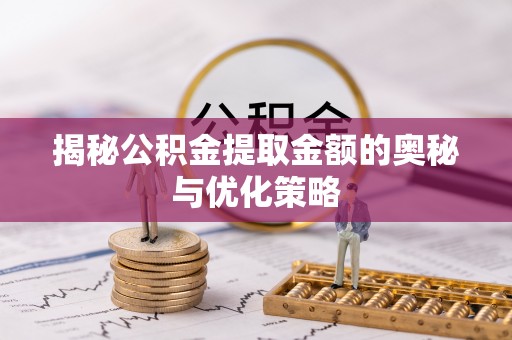 双牌揭秘公积金提取金额的奥秘与优化策略