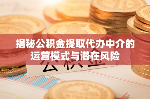 双牌揭秘公积金提取代办中介的运营模式与潜在风险