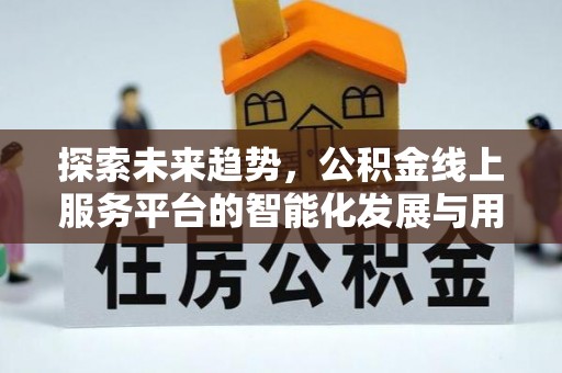 双牌探索未来趋势，公积金线上服务平台的智能化发展与用户便利性提升