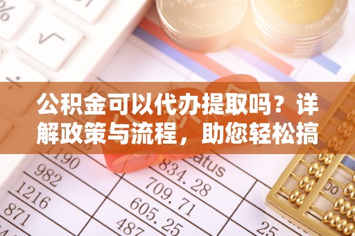 双牌公积金可以代办提取吗？详解政策与流程，助您轻松搞定！