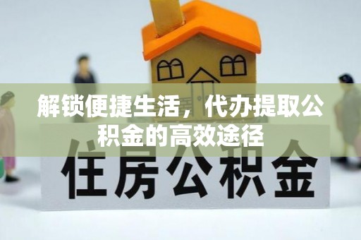 双牌解锁便捷生活，代办提取公积金的高效途径