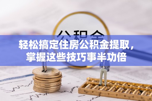 双牌轻松搞定住房公积金提取，掌握这些技巧事半功倍