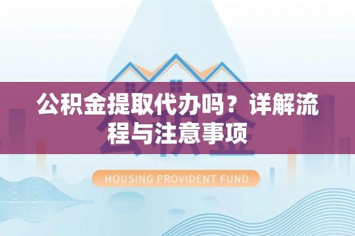 双牌公积金提取代办吗？详解流程与注意事项