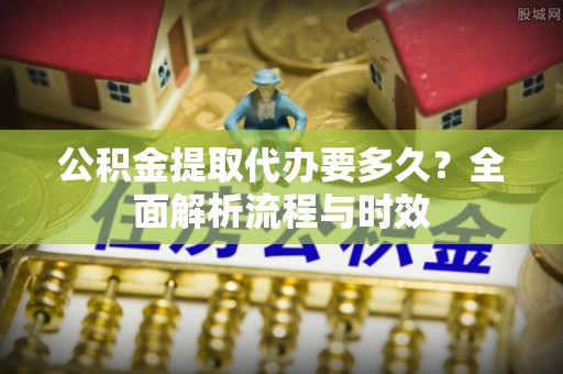 双牌公积金提取代办要多久？全面解析流程与时效