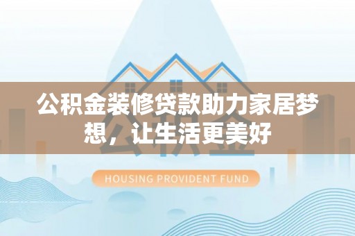 双牌公积金装修贷款助力家居梦想，让生活更美好