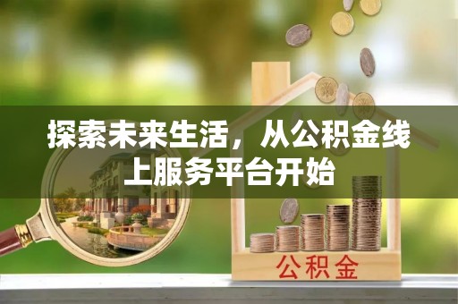 双牌探索未来生活，从公积金线上服务平台开始
