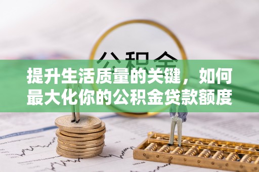双牌提升生活质量的关键，如何最大化你的公积金贷款额度