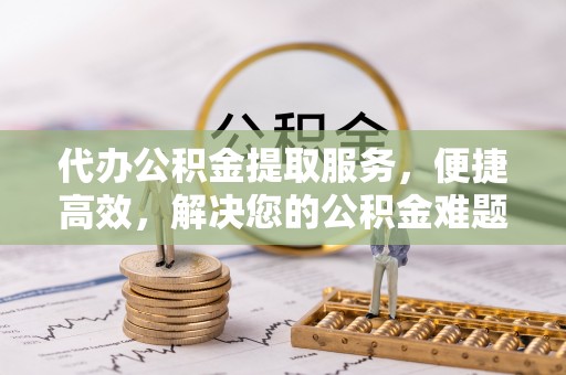 双牌代办公积金提取服务，便捷高效，解决您的公积金难题