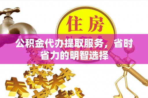 双牌公积金代办提取服务，省时省力的明智选择
