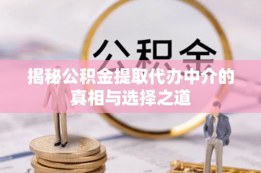 双牌揭秘公积金提取代办中介的真相与选择之道