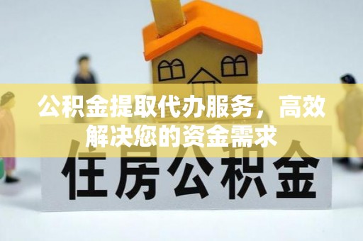 双牌公积金提取代办服务，高效解决您的资金需求