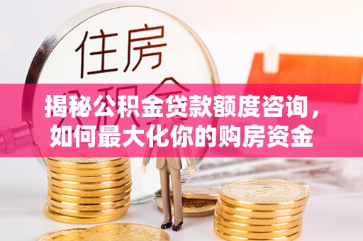 双牌揭秘公积金贷款额度咨询，如何最大化你的购房资金
