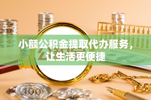 双牌小额公积金提取代办服务，让生活更便捷