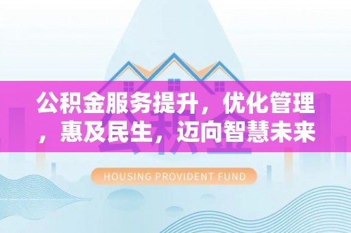 双牌公积金服务提升，优化管理，惠及民生，迈向智慧未来