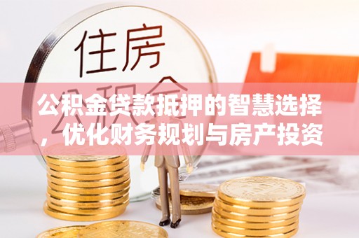 双牌公积金贷款抵押的智慧选择，优化财务规划与房产投资