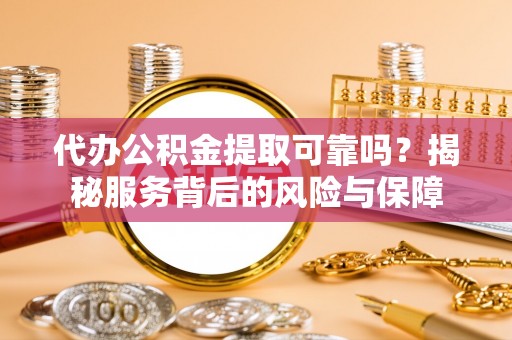 双牌代办公积金提取可靠吗？揭秘服务背后的风险与保障