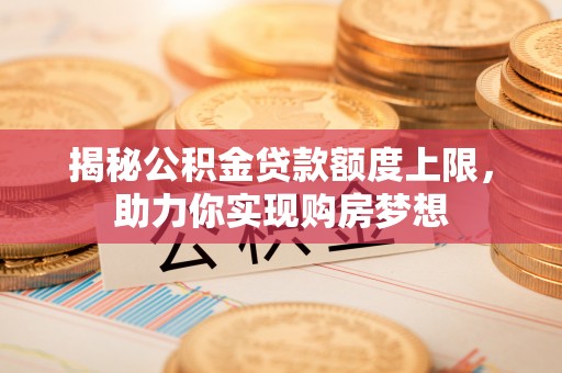 双牌揭秘公积金贷款额度上限，助力你实现购房梦想