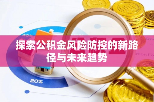 双牌探索公积金风险防控的新路径与未来趋势