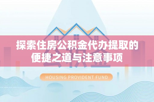 双牌探索住房公积金代办提取的便捷之道与注意事项