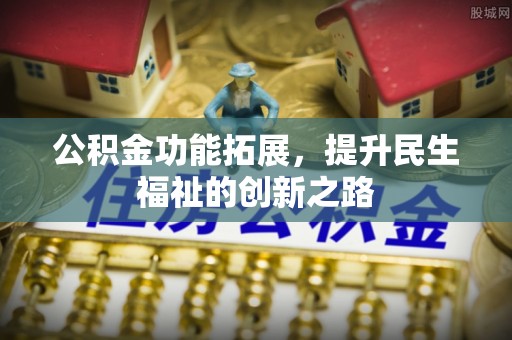 双牌公积金功能拓展，提升民生福祉的创新之路