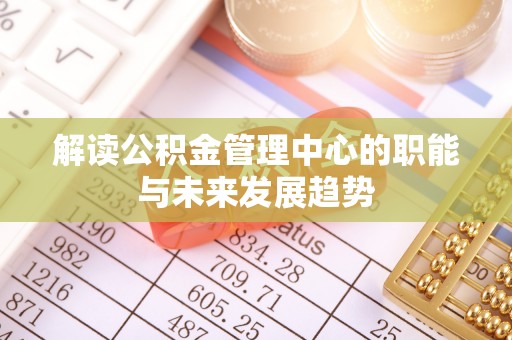 双牌解读公积金管理中心的职能与未来发展趋势