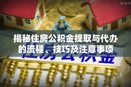 双牌揭秘住房公积金提取与代办的流程、技巧及注意事项