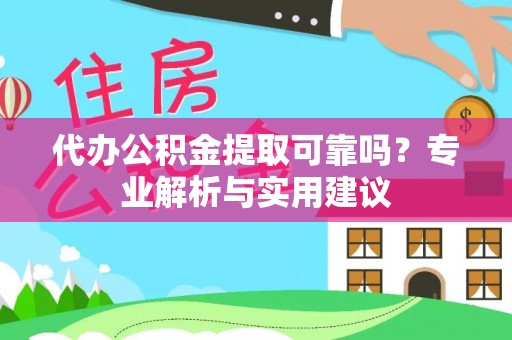 双牌代办公积金提取可靠吗？专业解析与实用建议