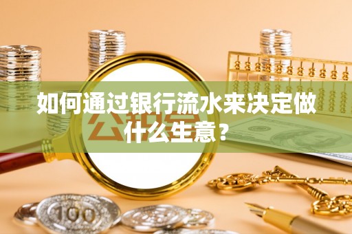 双牌如何通过银行流水来决定做什么生意？