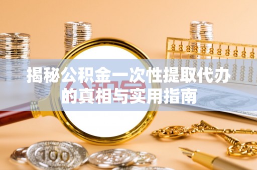 双牌揭秘公积金一次性提取代办的真相与实用指南