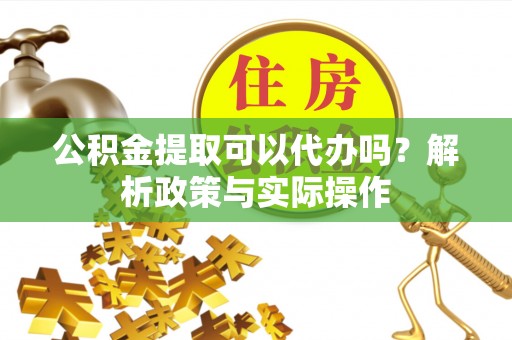双牌公积金提取可以代办吗？解析政策与实际操作