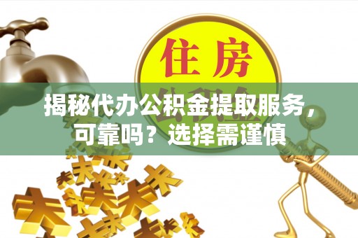 双牌揭秘代办公积金提取服务，可靠吗？选择需谨慎