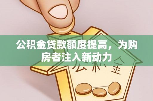 双牌公积金贷款额度提高，为购房者注入新动力