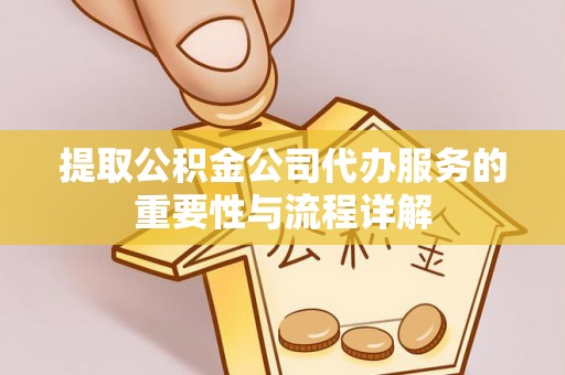 双牌提取公积金公司代办服务的重要性与流程详解