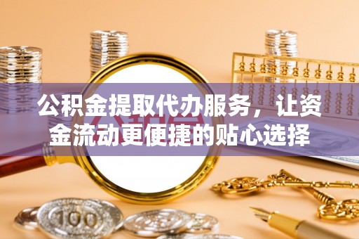 双牌公积金提取代办服务，让资金流动更便捷的贴心选择