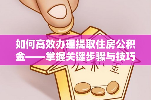 双牌如何高效办理提取住房公积金——掌握关键步骤与技巧